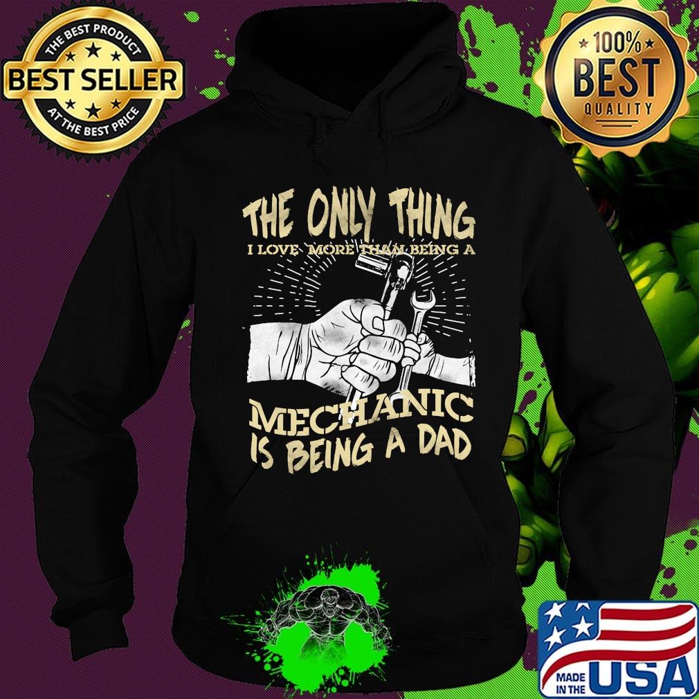 The Only Thing I Love More Than Being A Mechanic Is Being A Dad Shirt Hoodie The Only Thing I Love More Than Being A Mechanic Is Being A Dad Shirt Hoodie