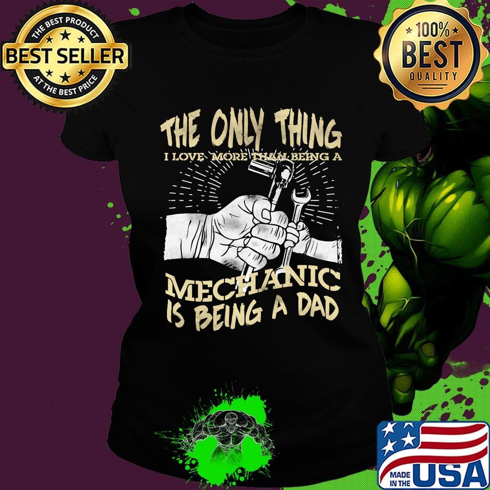 The Only Thing I Love More Than Being A Mechanic Is Being A Dad Shirt Ladies tee The Only Thing I Love More Than Being A Mechanic Is Being A Dad Shirt Ladies tee