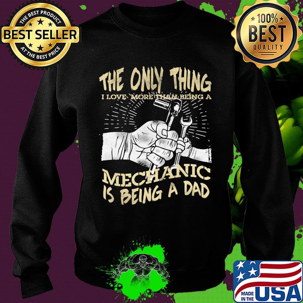 The Only Thing I Love More Than Being A Mechanic Is Being A Dad Shirt Sweater The Only Thing I Love More Than Being A Mechanic Is Being A Dad Shirt Sweater