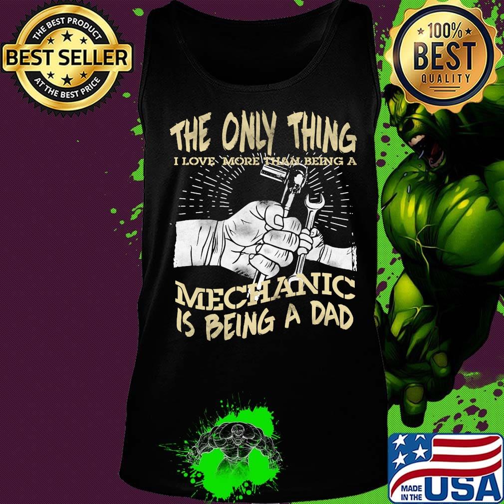 The Only Thing I Love More Than Being A Mechanic Is Being A Dad Shirt Tank top The Only Thing I Love More Than Being A Mechanic Is Being A Dad Shirt Tank top
