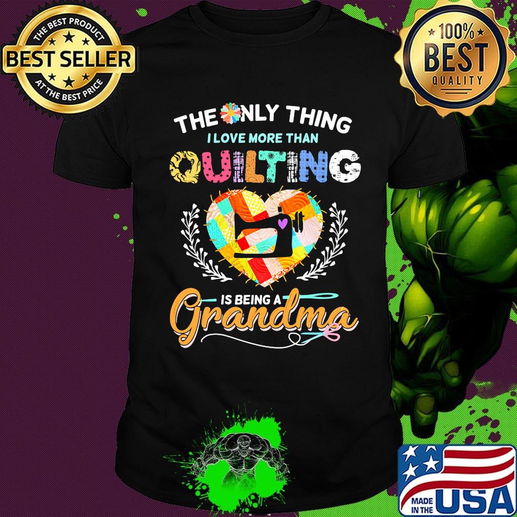 The only thing I love more than quilting is being a grandma shirt