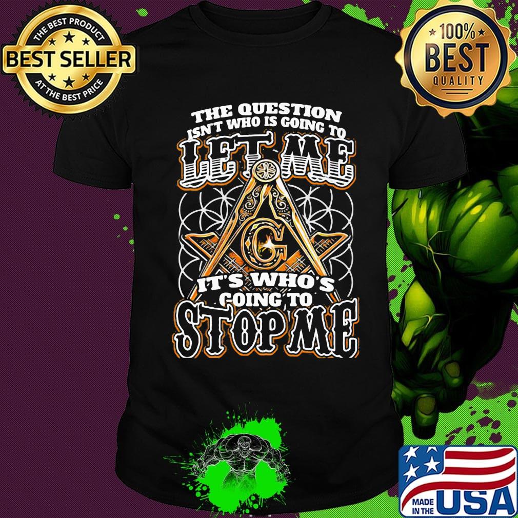 The question isn't who is going to let me it's who's going to stop me shirt
