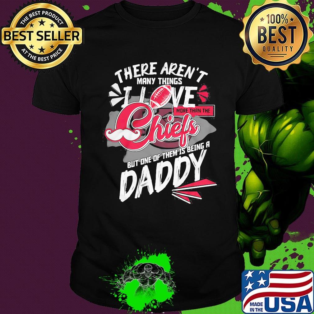 There aren't many things i love more than the kansas city chiefs but one of them is being a daddy father's day shirt