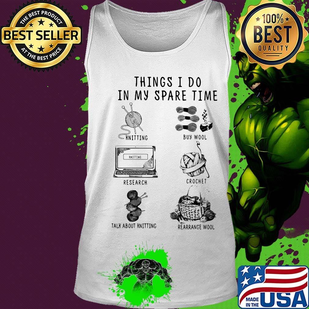 Things I Do In My Spare Time Knitting Buy Wool Research Crochet Talk About Knitting Rearrange Wool Shirt Tank top Things I Do In My Spare Time Knitting Buy Wool Research Crochet Talk About Knitting Rearrange Wool Shirt Tank top