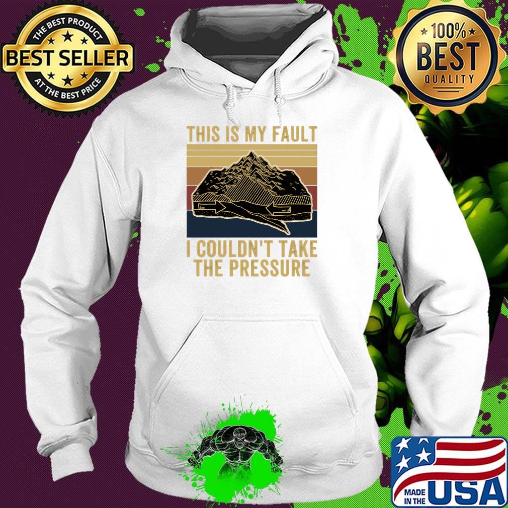 This Is My Fault I Couldn't Take The Pressure Sea Mountains Vintage Retro Shirt Hoodie This Is My Fault I Couldn't Take The Pressure Sea Mountains Vintage Retro Shirt Hoodie