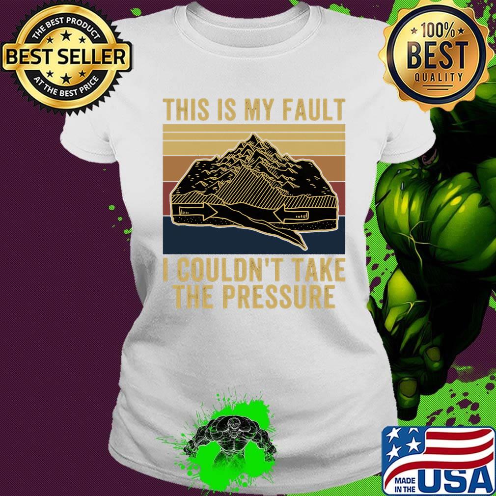 This Is My Fault I Couldn't Take The Pressure Sea Mountains Vintage Retro Shirt Ladies tee This Is My Fault I Couldn't Take The Pressure Sea Mountains Vintage Retro Shirt Ladies tee