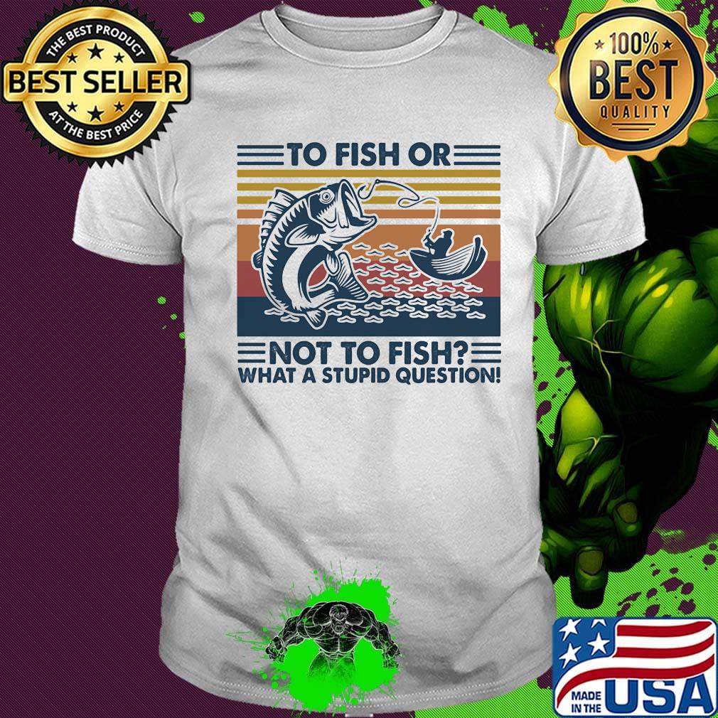 to fish or not to fish what a stupid question vintage retro shirt