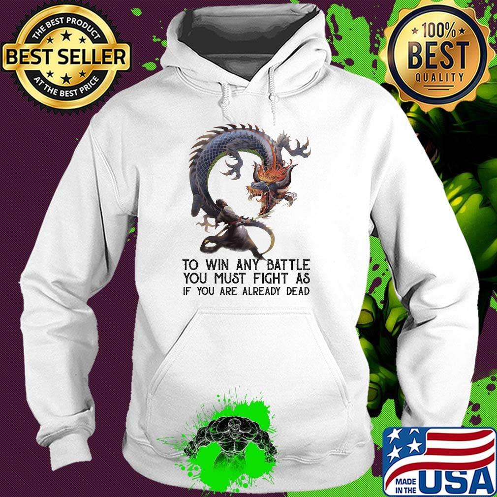 To Win Any Battle You Must Fight As If You Are Already Dead Dragon Shirt Hoodie To Win Any Battle You Must Fight As If You Are Already Dead Dragon Shirt Hoodie