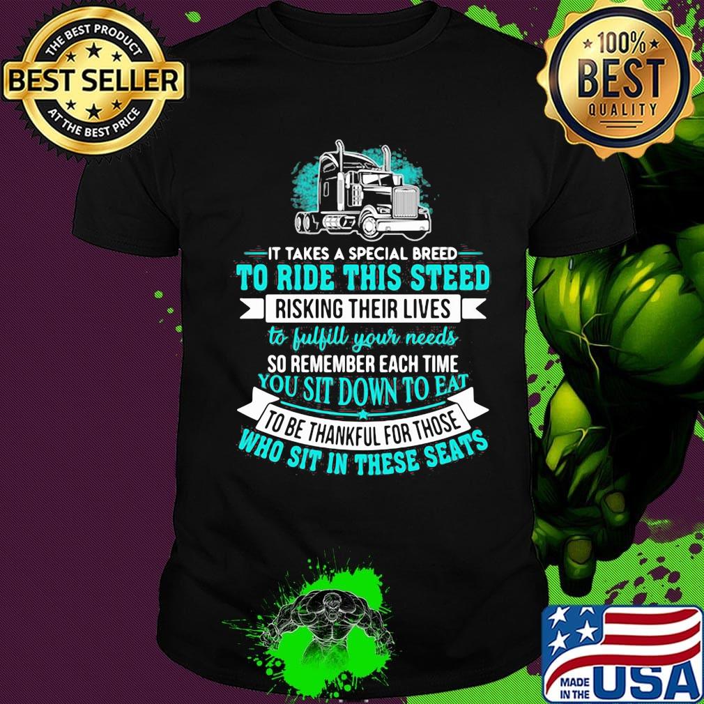 Truck it takes a special breed to ride this steed risking their lives so remember each time to be thankful for those shirt