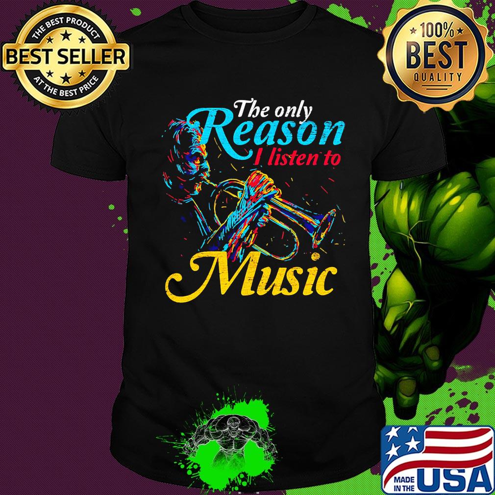 Trumpet the only reason I Listen to music shirt