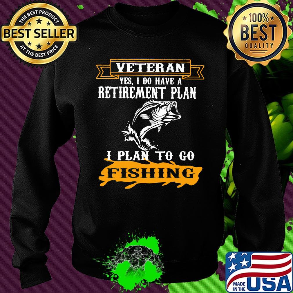 Veteran Yes I Do have A Retirement Plan I Plan To Go Fishing Shirt Sweater Veteran Yes I Do have A Retirement Plan I Plan To Go Fishing Shirt Sweater