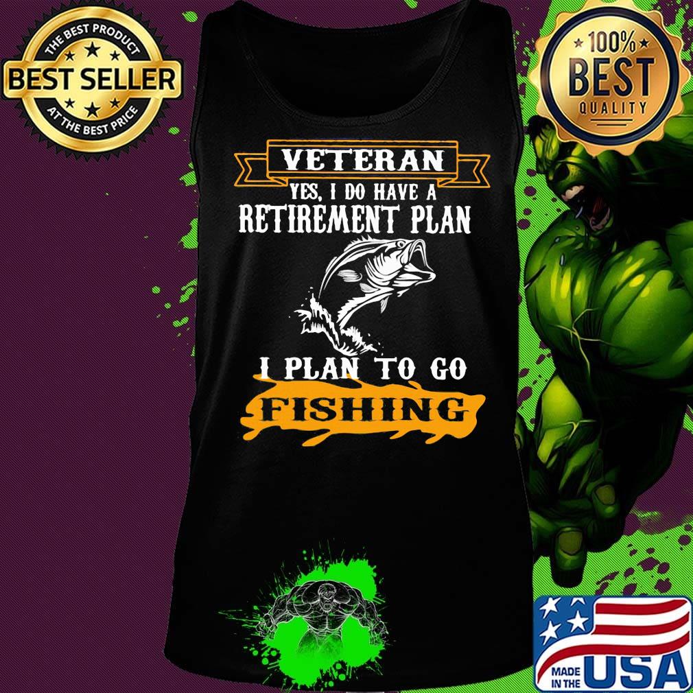 Veteran Yes I Do have A Retirement Plan I Plan To Go Fishing Shirt Tank top Veteran Yes I Do have A Retirement Plan I Plan To Go Fishing Shirt Tank top