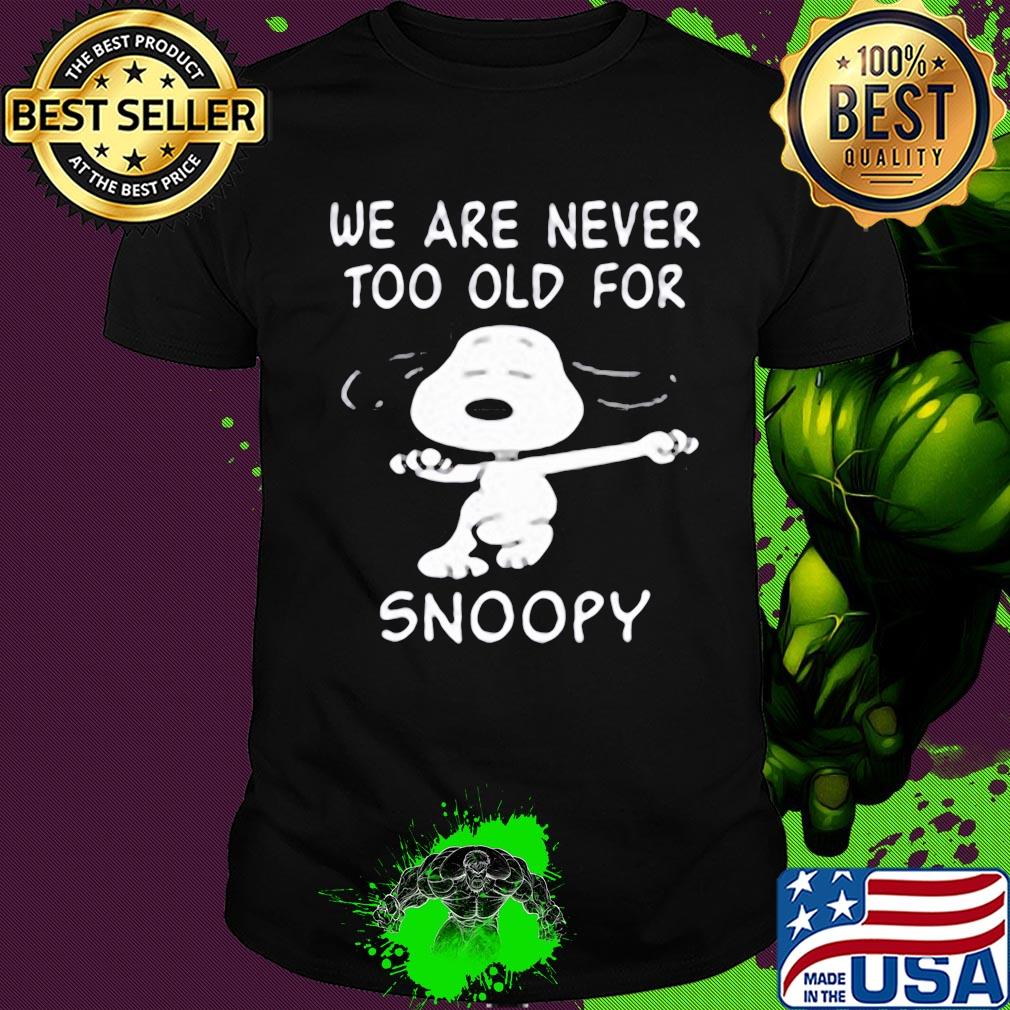 We are never too old for snoopy dance shirt
