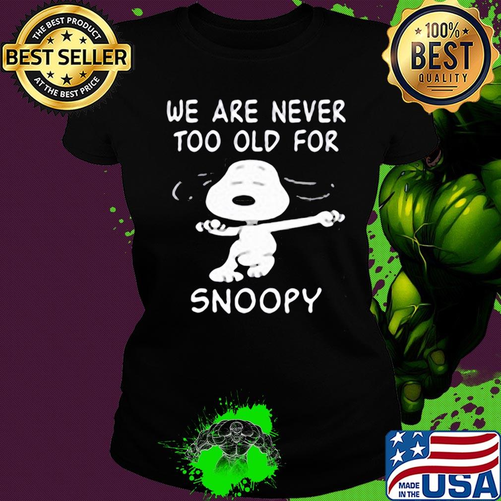We are never too old for snoopy dog s Ladies tee We are never too old for snoopy dog s Ladies tee