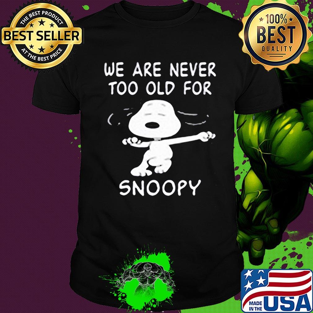 We are never too old for snoopy dog shirt