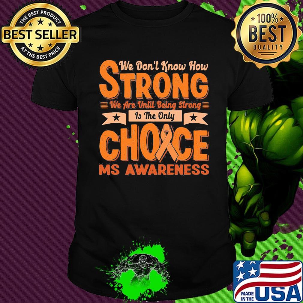 We don’t know how strong we are until being strong is the only choice ms awareness shirt