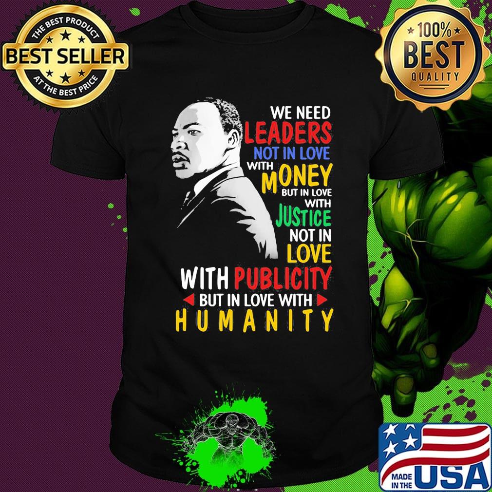 We Need Leaders Not In Love With Money But In Love With Justce Not In Love Martin Luther King Jr Shirt