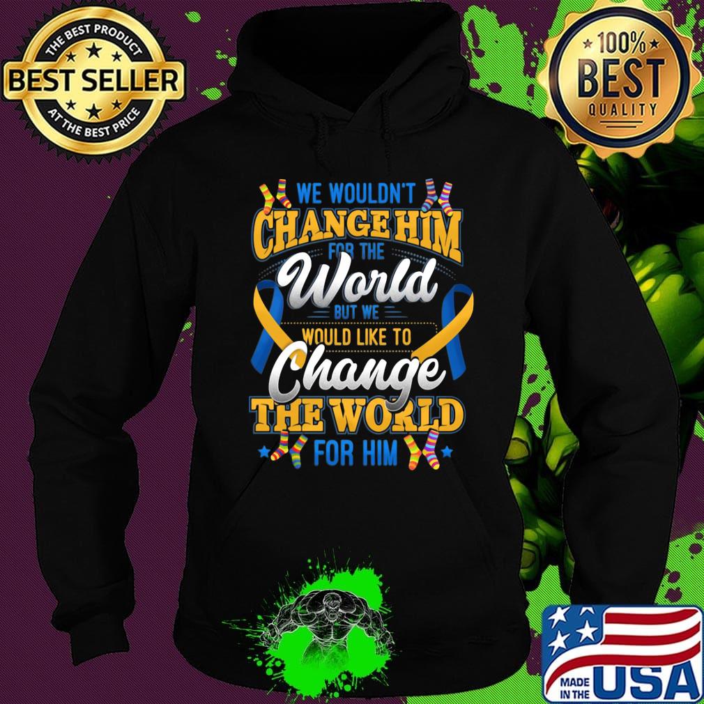 We Wouldn't Change Him World Would Like To Change The World For Him Shirt Hoodie We Wouldn't Change Him World Would Like To Change The World For Him Shirt Hoodie