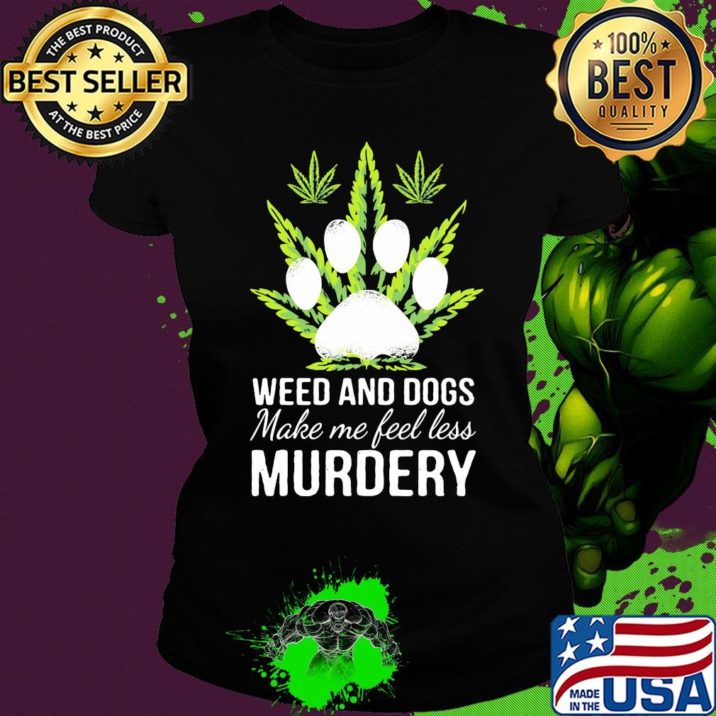 Weed and paw dogs make me feel less murdery s Ladies tee Weed and paw dogs make me feel less murdery s Ladies tee