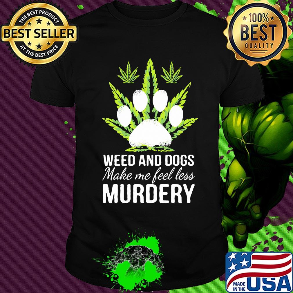 Weed and paw dogs make me feel less murdery shirt Weed and paw dogs make me feel less murdery shirt