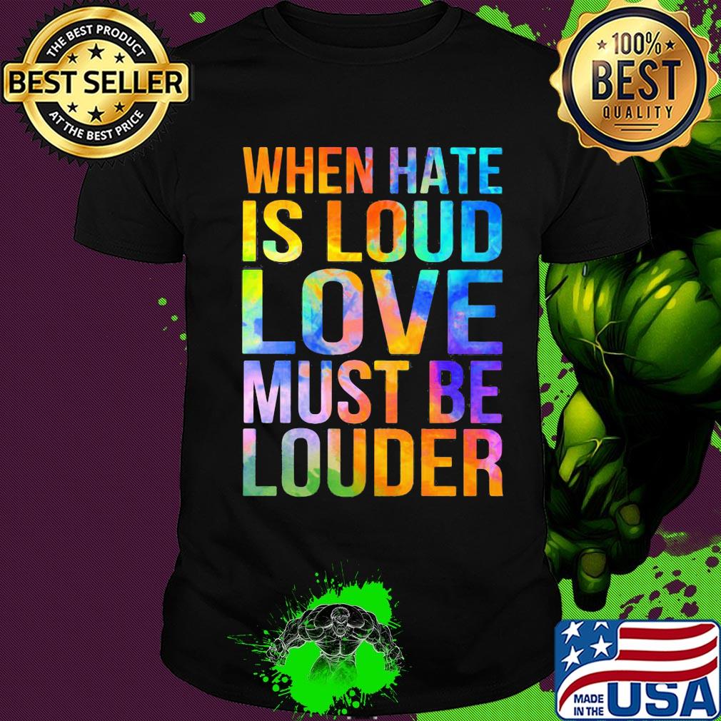 When hate is loud love must be louder shirt