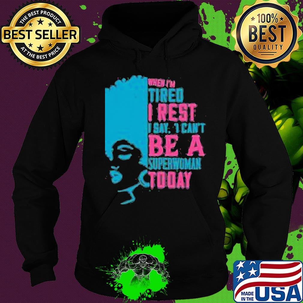 When I'm tired I rest I say I can't superwoman today s Hoodie When I'm tired I rest I say I can't superwoman today s Hoodie
