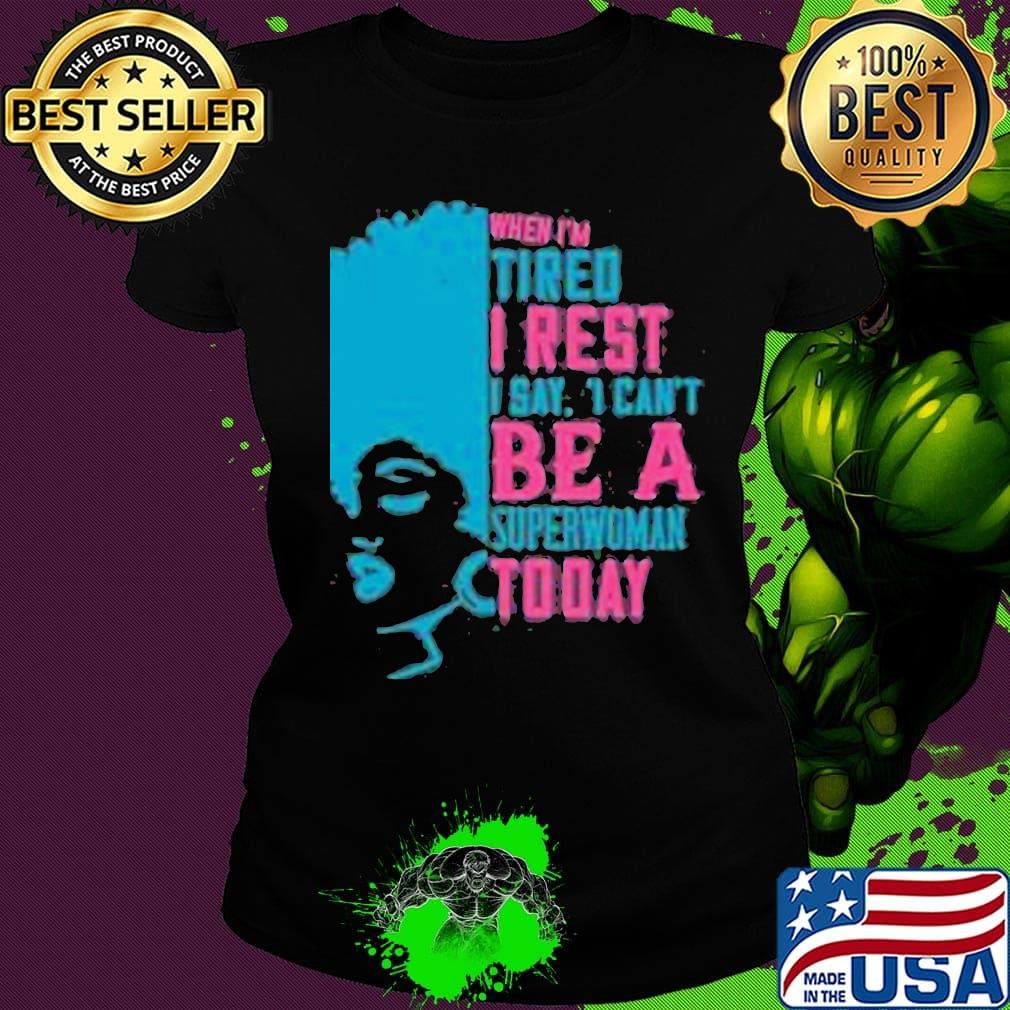 When I'm tired I rest I say I can't superwoman today s Ladies tee When I'm tired I rest I say I can't superwoman today s Ladies tee