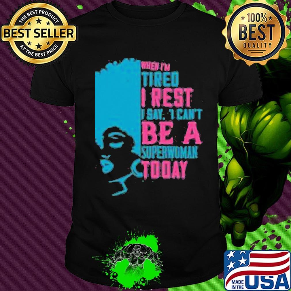 When I'm tired I rest I say I can't superwoman today shirt