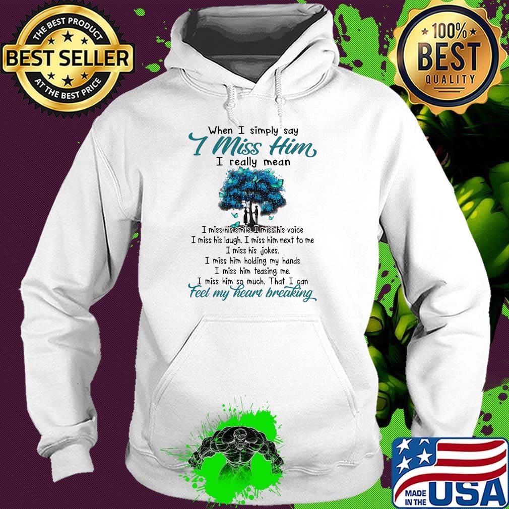 When I simply say I miss him I really mean feel my heart breaking s Hoodie When I simply say I miss him I really mean feel my heart breaking s Hoodie
