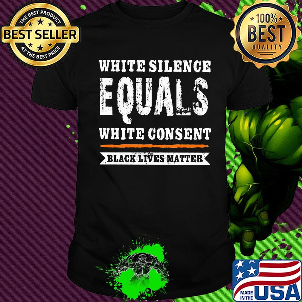 White silence equals white consent black lives matter line 2020 shirt