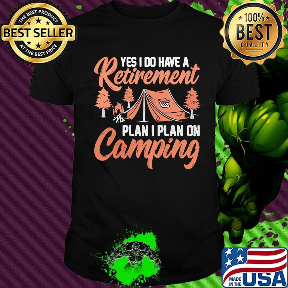 Yes I do have a retirement plan I plan on Camping shirt