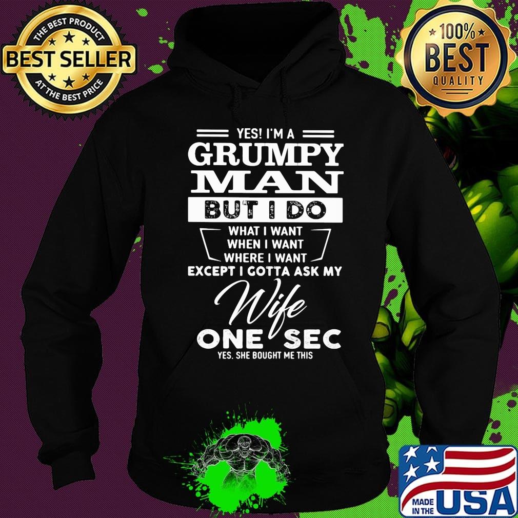 Yes i'm a grumpy man but i do what i want when i want where i want except i gotta ask my wife one sec yes she bought me this s Hoodie Yes i'm a grumpy man but i do what i want when i want where i want except i gotta ask my wife one sec yes she bought me this s Hoodie