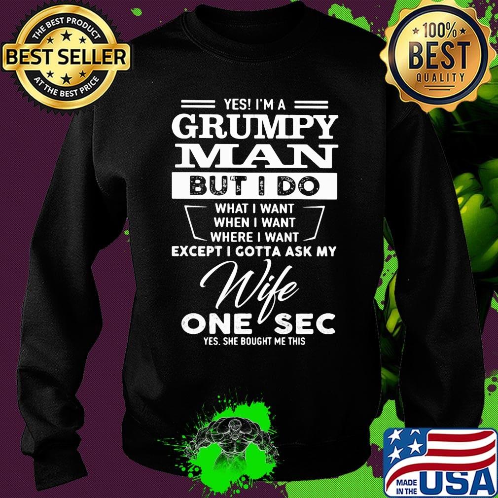 Yes i'm a grumpy man but i do what i want when i want where i want except i gotta ask my wife one sec yes she bought me this s Sweater Yes i'm a grumpy man but i do what i want when i want where i want except i gotta ask my wife one sec yes she bought me this s Sweater