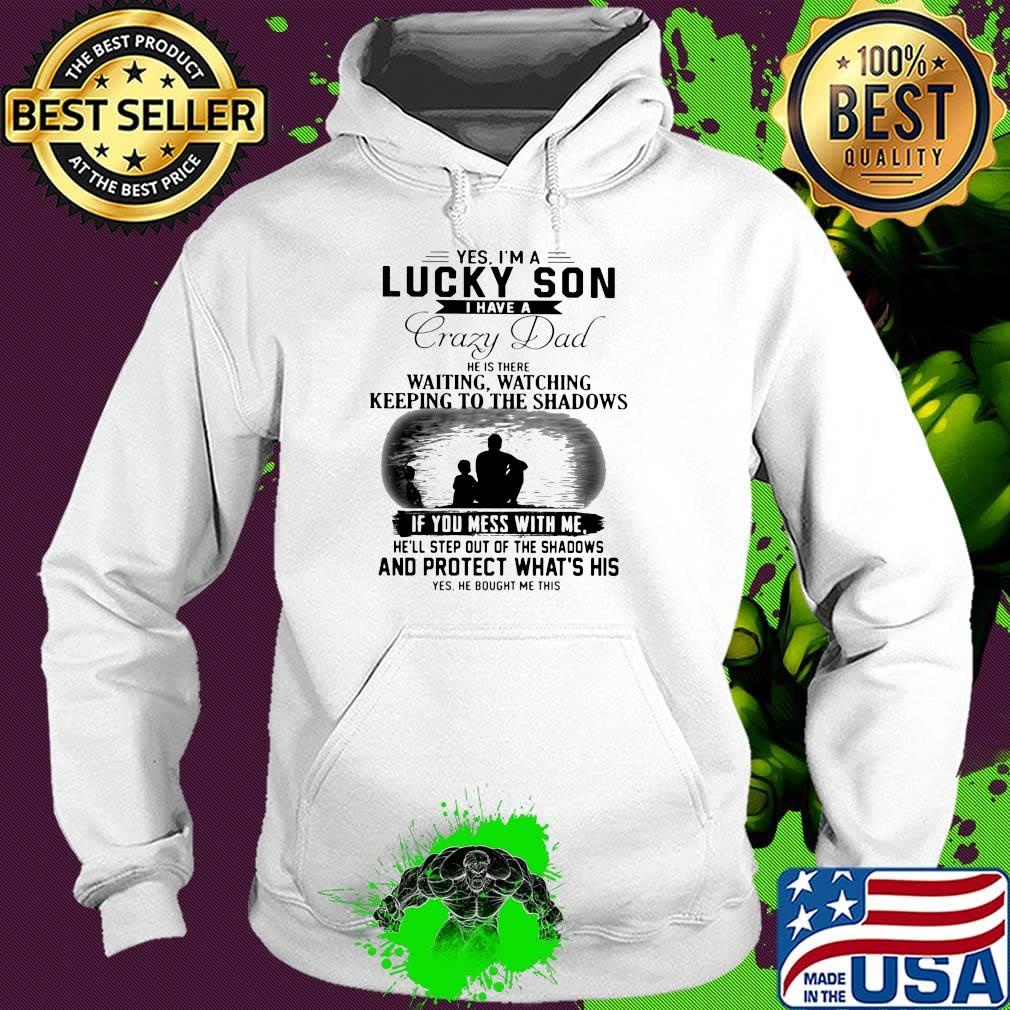 Yes I'm a lucky son I have a crazy dad and protect what's his s Hoodie Yes I'm a lucky son I have a crazy dad and protect what's his s Hoodie