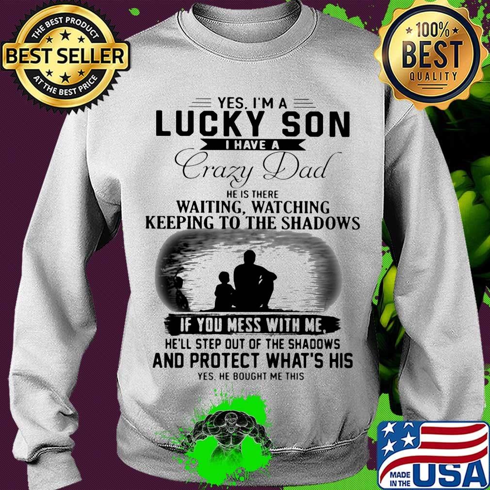 Yes I'm a lucky son I have a crazy dad and protect what's his s Sweater Yes I'm a lucky son I have a crazy dad and protect what's his s Sweater