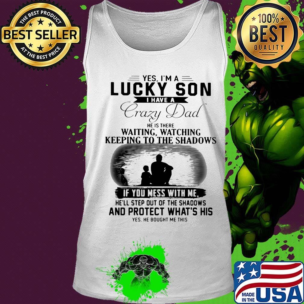Yes I'm a lucky son I have a crazy dad and protect what's his s Tank top Yes I'm a lucky son I have a crazy dad and protect what's his s Tank top