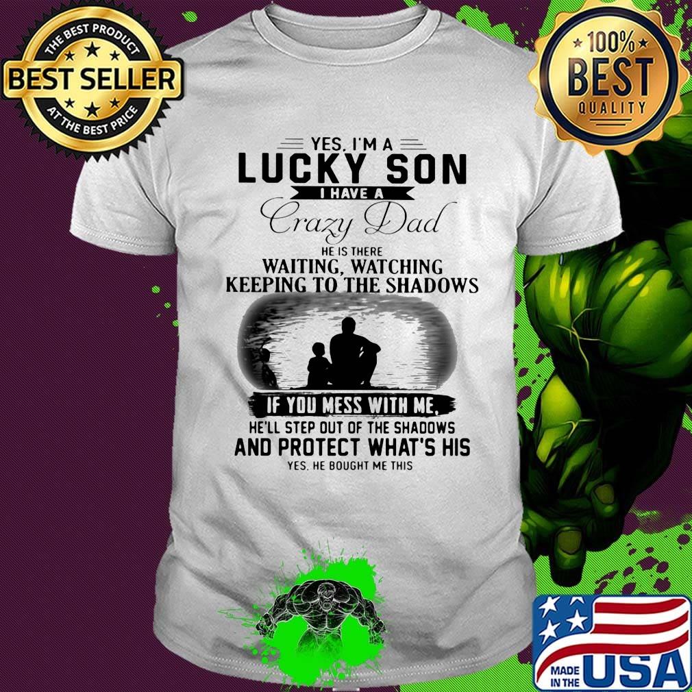 Yes I'm a lucky son I have a crazy dad and protect what's his shirt
