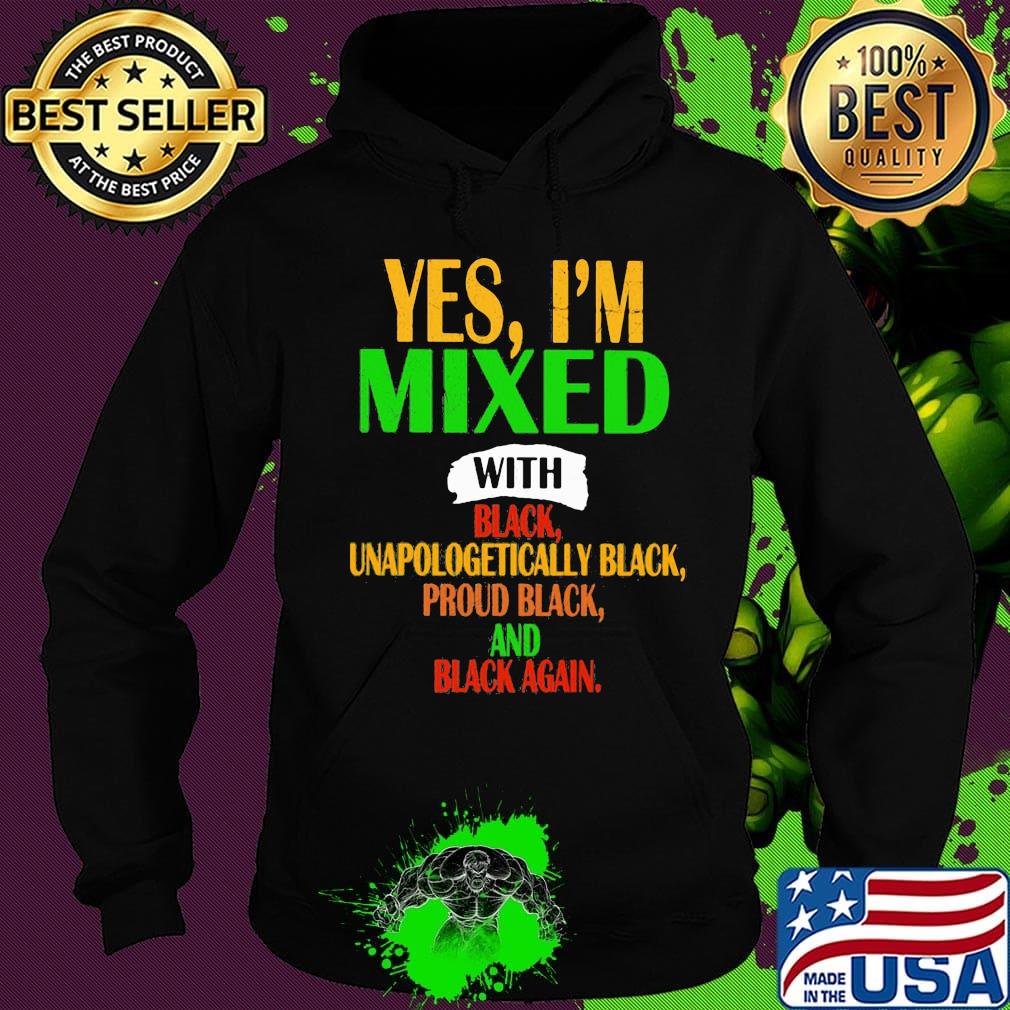 Yes I'm mixed with black unapologetically black proud black and black again s Hoodie Yes I'm mixed with black unapologetically black proud black and black again s Hoodie