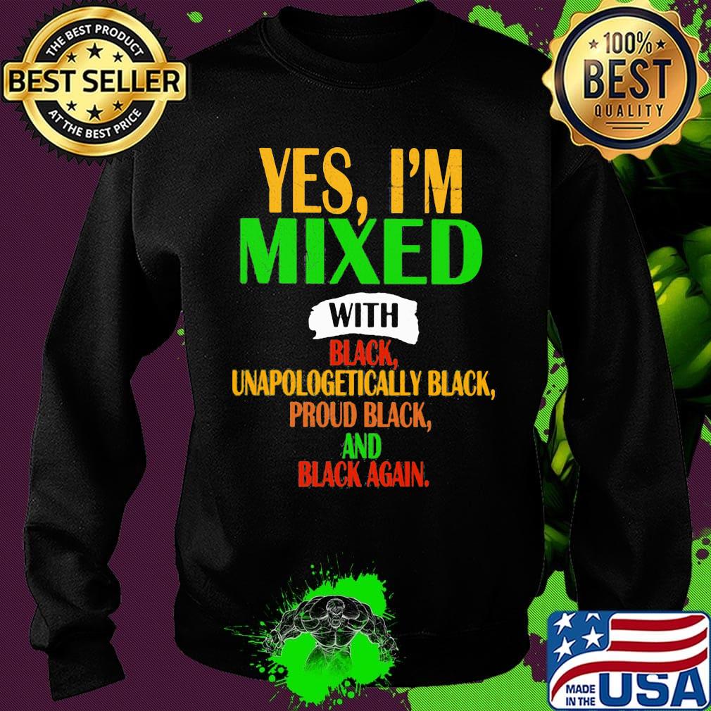 Yes I'm mixed with black unapologetically black proud black and black again s Sweater Yes I'm mixed with black unapologetically black proud black and black again s Sweater