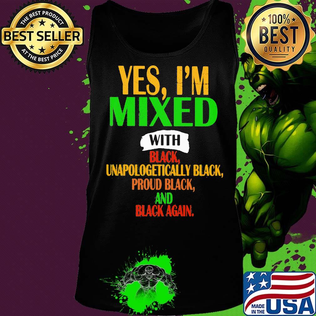 Yes I'm mixed with black unapologetically black proud black and black again s Tank top Yes I'm mixed with black unapologetically black proud black and black again s Tank top
