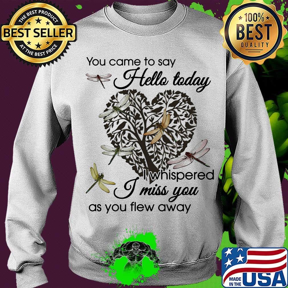 You Came To Say Hello Today I Whispered I Miss You As You Flew Away Dragonfly Heart Shape Tree Of Life Shirt Sweater You Came To Say Hello Today I Whispered I Miss You As You Flew Away Dragonfly Heart Shape Tree Of Life Shirt Sweater
