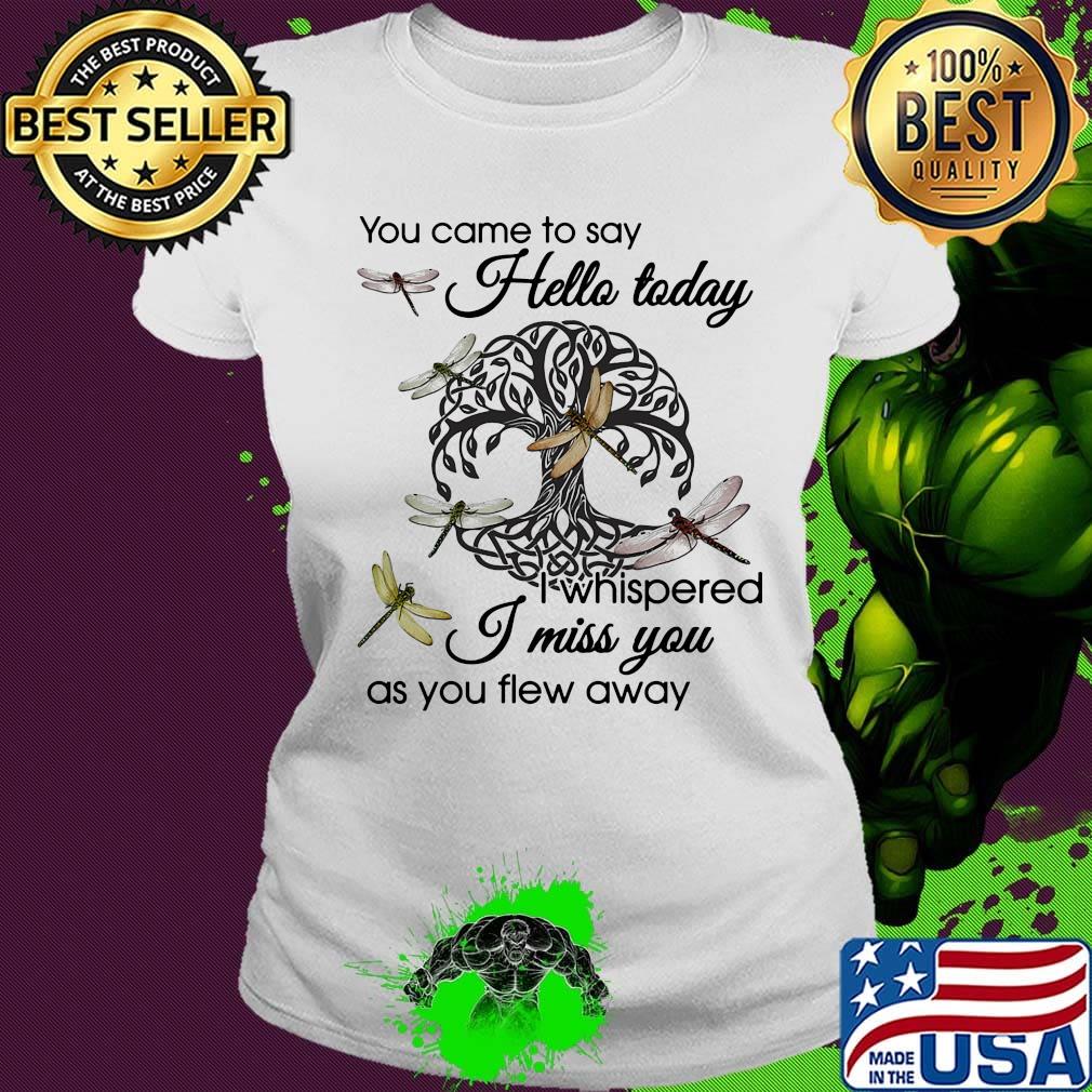 You Came To Say Hello Today I Whispered I Miss You As You Flew Away Dragonfly Tree Of Life Circle Shirt Ladies tee You Came To Say Hello Today I Whispered I Miss You As You Flew Away Dragonfly Tree Of Life Circle Shirt Ladies tee