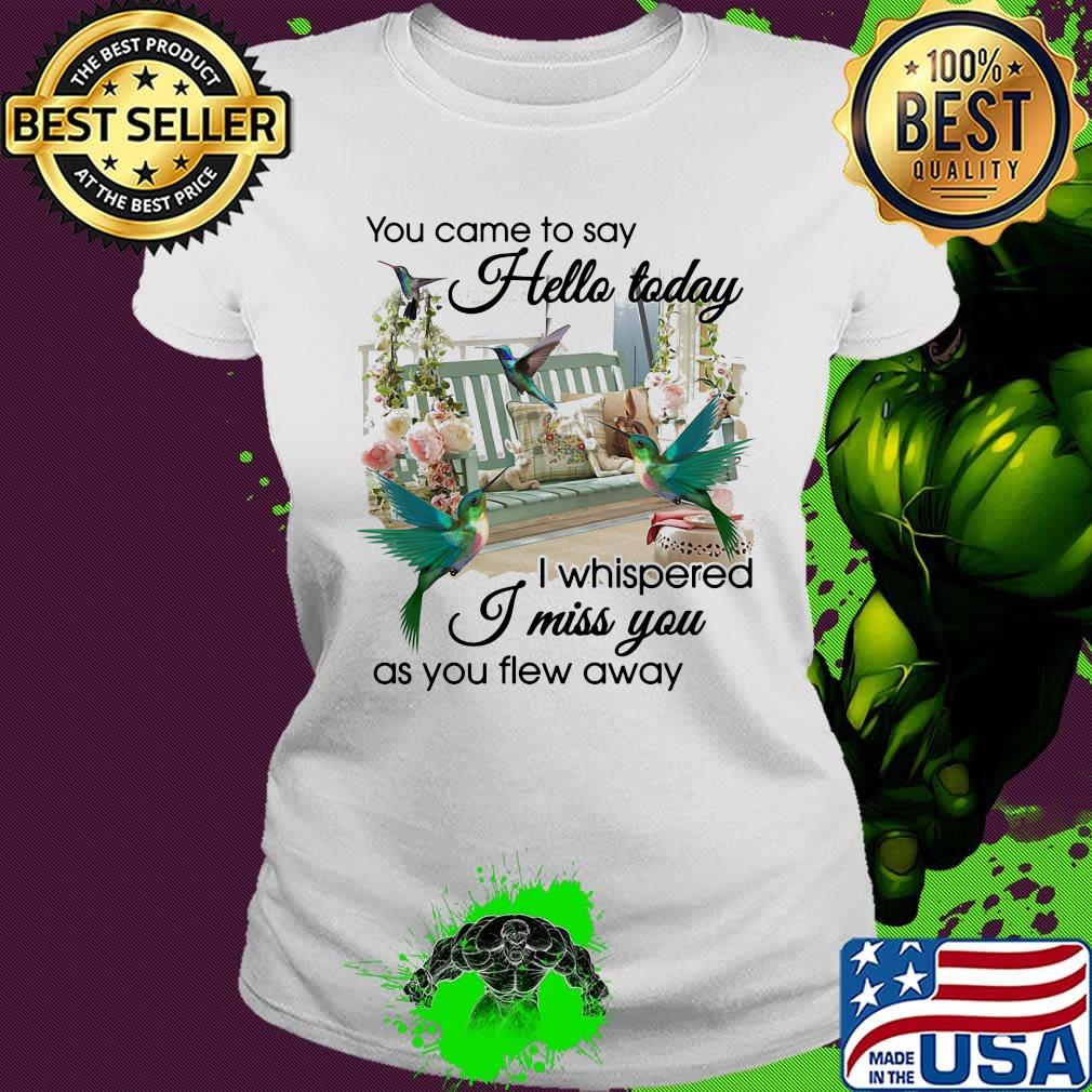 You Came To Say Hello Today I Whispered I Miss You As You Flew Away Hummingbird Porch Garden View Memory Shirt Ladies tee You Came To Say Hello Today I Whispered I Miss You As You Flew Away Hummingbird Porch Garden View Memory Shirt Ladies tee