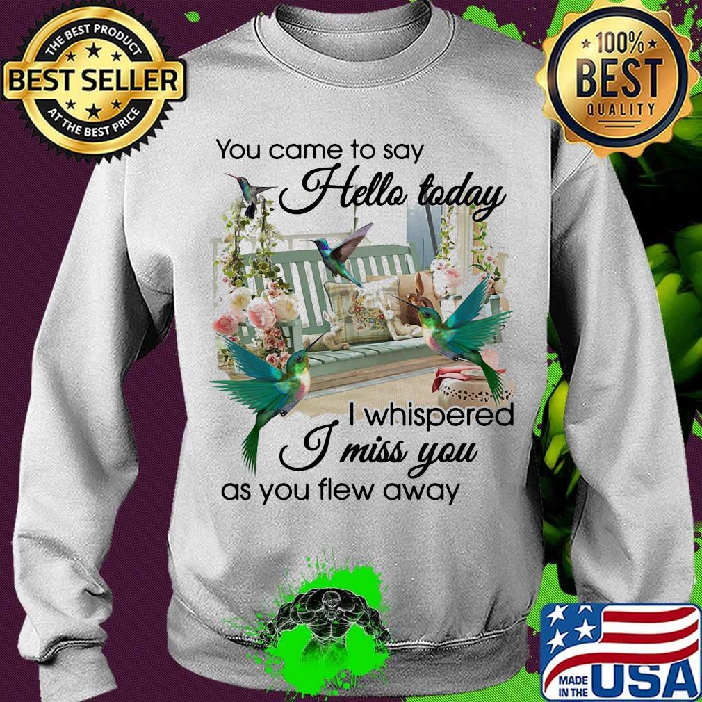 You Came To Say Hello Today I Whispered I Miss You As You Flew Away Hummingbird Porch Garden View Memory Shirt Sweater You Came To Say Hello Today I Whispered I Miss You As You Flew Away Hummingbird Porch Garden View Memory Shirt Sweater