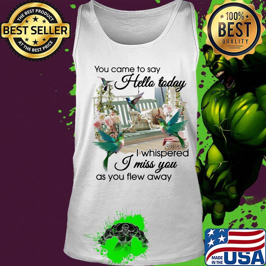 You Came To Say Hello Today I Whispered I Miss You As You Flew Away Hummingbird Porch Garden View Memory Shirt Tank top You Came To Say Hello Today I Whispered I Miss You As You Flew Away Hummingbird Porch Garden View Memory Shirt Tank top