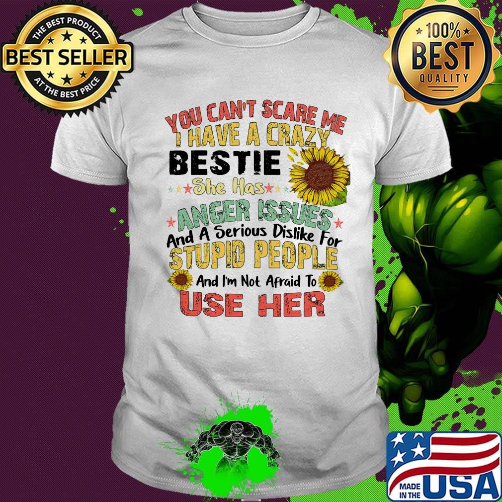You can't scare me I have a crazy bestie she has anger issues sunflower shirt