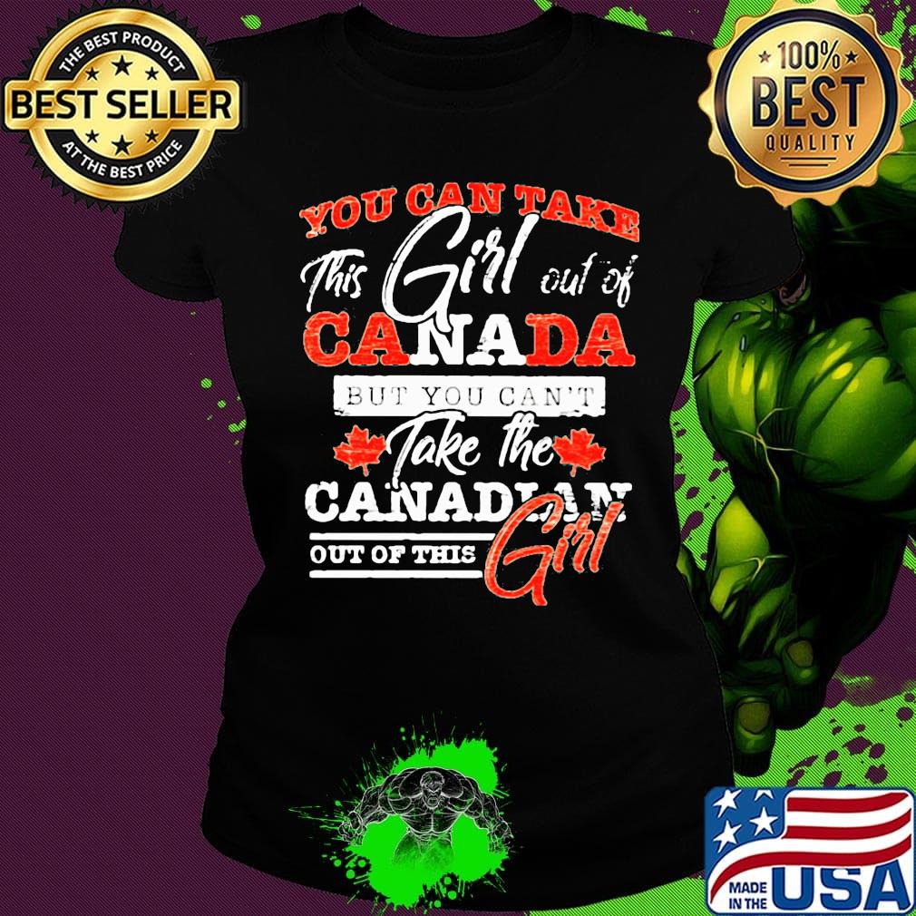 You can take this girl out of canada but you can't take the canadian out of this girl s Ladies tee You can take this girl out of canada but you can't take the canadian out of this girl s Ladies tee