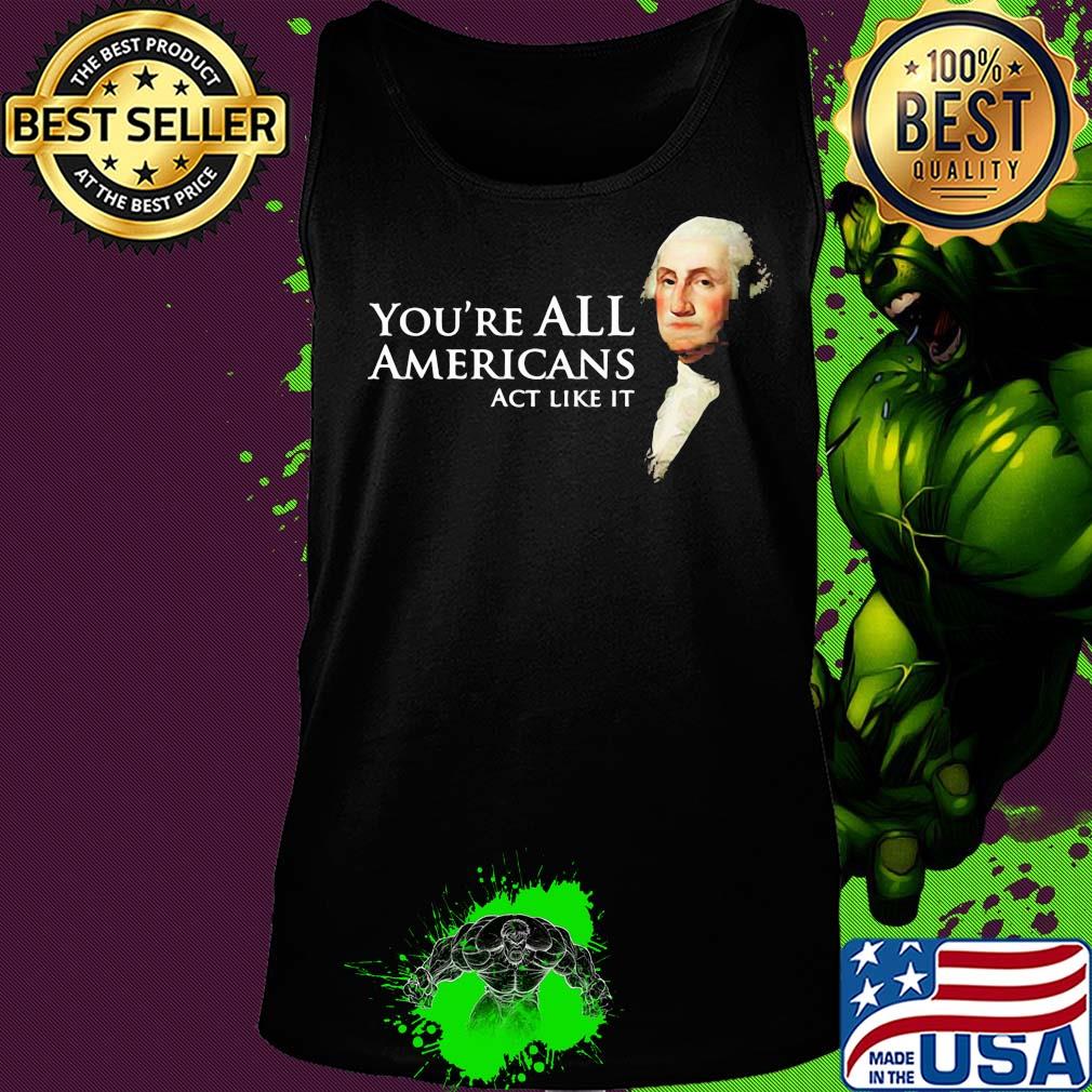 You're all Americans act like it s Tank top You're all Americans act like it s Tank top