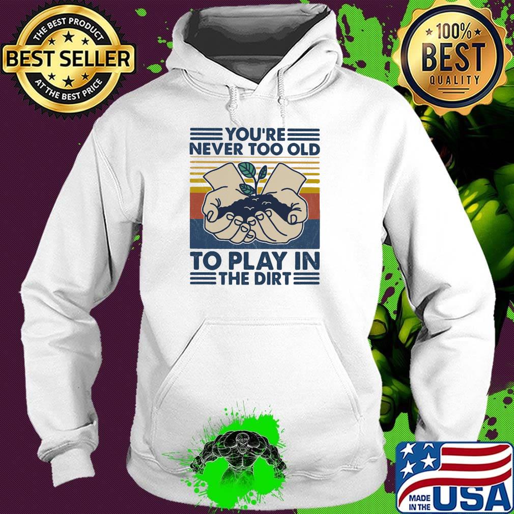 You're Never Too Old To Play In The Dirt Vintage Retro Shirt Hoodie You're Never Too Old To Play In The Dirt Vintage Retro Shirt Hoodie