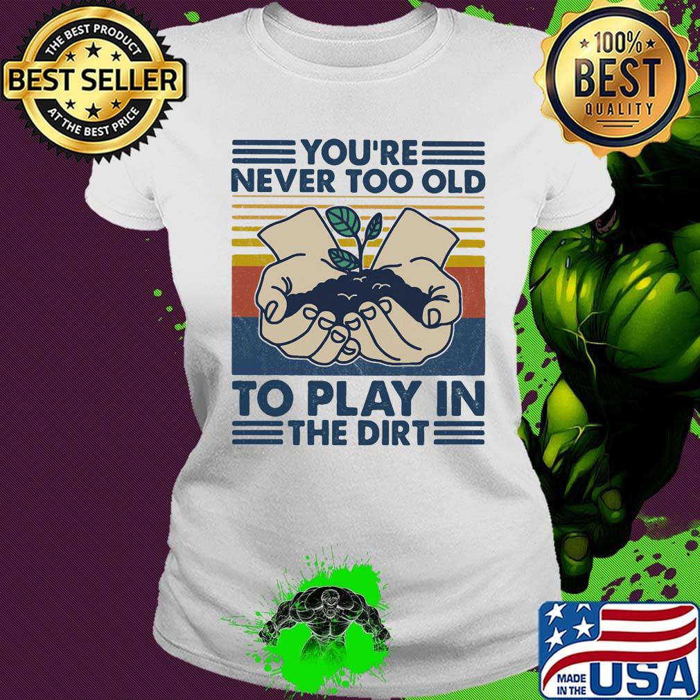 You're Never Too Old To Play In The Dirt Vintage Retro Shirt Ladies tee You're Never Too Old To Play In The Dirt Vintage Retro Shirt Ladies tee